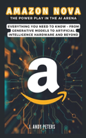 Amazon Nova: The Power Play in the AI Arena: Everything You Need to Know - From Generative Models to Artificial Intelligence Hardware and Beyond(Ai, Gadget, Bot and Trends Updates)