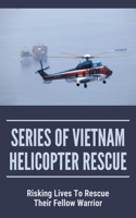 Series Of Vietnam Helicopter Rescue: Risking Lives To Rescue Their Fellow Warrior: Helicopter Missions