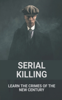 Serial Killing: Learn The Crimes Of The New Century: Heinous Serial Murderers America