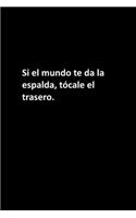 Si el mundo te da la espalda, tócale el trasero.