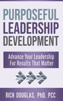 Purposeful Leadership Development: Advanced Your Leadership For Results That Matter