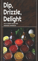 Dip, Drizzle, Delight: The Ultimate Sauce and Marinade Handbook: A Sauce, Condiment and Marinade Cookbook