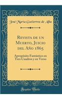 Revista de un Muerto, Juicio del Año 1865: Apropósito Fantástico en Tres Cuadros y en Verso (Classic Reprint)