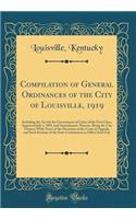 Compilation of General Ordinances of the City of Louisville, 1919: Including the Act for the Government of Cities of the First Class, Approved July 1, 1893, and Amendments Thereto, Being the City Charter; With Notes of the Decisions of the Court of