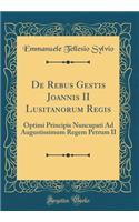 De Rebus Gestis Joannis II Lusitanorum Regis: Optimi Principis Nuncupati Ad Augustissimum Regem Petrum II (Classic Reprint)