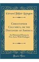 Christopher Columbus, or the Discovery of America: An Historical Drama in Five Acts; With Prologue (Classic Reprint)