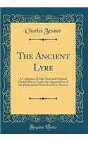 The Ancient Lyre: A Collection of Old, New and Original Church Music; Under the Approbation of the Professional Music Society in Boston (Classic Reprint)