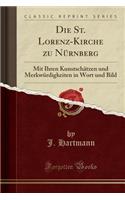 Die St. Lorenz-Kirche Zu Nürnberg: Mit Ihren Kunstschätzen Und Merkwürdigkeiten in Wort Und Bild (Classic Reprint)