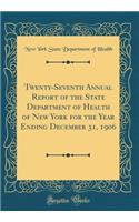 Twenty-Seventh Annual Report of the State Department of Health of New York for the Year Ending December 31, 1906 (Classic Reprint)
