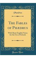 The Fables of Phï¿½drus: With Short English Notes for the Use of Schools (Classic Reprint)