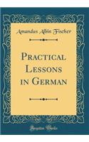 Practical Lessons in German (Classic Reprint)
