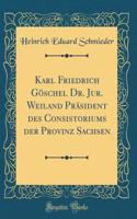 Karl Friedrich GÃ¶schel Dr. Jur. Weiland PrÃ¤sident Des Consistoriums Der Provinz Sachsen (Classic Reprint)