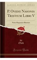 P. Ovidii Nasonis Tristium Libri V: Notis Hispanicis Illustrati (Classic Reprint)