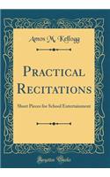 Practical Recitations: Short Pieces for School Entertainment (Classic Reprint)