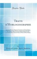 Traite d'Horlogiographie: Contenant Plusieurs Manieres de Construire sur Toutes Surfaces, Toutes Fortes de Lignes Horaires, Et Autres Cercles de la Sphere; Avec Quelques Instrumens pour la Meme Pratique, Et pour Connoitre les Heures Durant le Nuit,