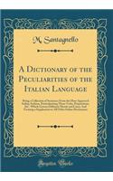 A Dictionary of the Peculiarities of the Italian Language: Being a Collection of Sentences from the Most Approved Italian Authors, Particularizing Those Verbs, Prepositions, &c. Which Govern Different Moods and Cases; And Forming a Supplement to Al: Being a Collection of Sentences from the Most Approved Italian Authors, Particularizing Those Verbs, Prepositions, &c. Which Govern Different Moods 