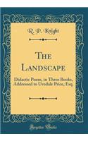 The Landscape: Didactic Poem, in Three Books, Addressed to Uvedale Price, Esq. (Classic Reprint)