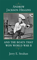 Andrew Jackson Higgins and the Boats That Won World War II (Revised)