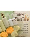 Make Your Own Soaps, Lotions, & Moisturizers: Luxury Beauty Products You Can Create at Home