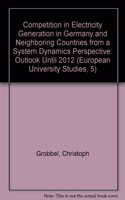 Competition in Electricity Generation in Germany and Neighboring Countries from a System Dynamics Perspective: Outlook Until 2012(2460 European University Studies. Series V, Economics and Managem)