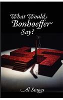 What Would Bonhoeffer Say?