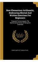 New Elementary Arithmetic, Embracing Mental And Written Exercises For Beginners: Prepared To Accompany The Mathematical Series Of Benjamin Greenleaf