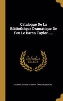 Catalogue De La Bibliothèque Dramatique De Feu Le Baron Taylor......