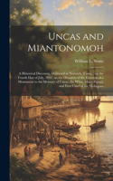 Uncas and Miantonomoh; a Historical Discourse, Delivered at Norwich, (Conn., ) on the Fourth Day of July, 1842, on the Occasion of the Erection of a Monument to the Memory of Uncas, the White Man's Friend, and First Chief of the Mohegans