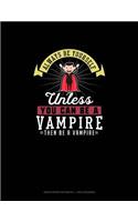 Always Be Yourself Unless You Can Be A Vampire Then Be A Vampire