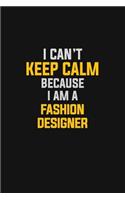 I Can't Keep Calm Because I Am A Fashion Designer