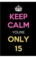 Keep Calm You're Only 15: Keep Calm Journal Notebooks as Birthday, Anniversary, Christmas, Graduation Gifts for Girls and Women