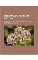 Cromwell's Place in History; Founded on Six Lectures Delivered in the University of Oxford
