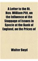 A Letter to the Rt. Hon. William Pitt, on the Influence of the Stoppage of Issues in Specie at the Bank of England, on the Prices of