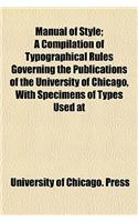 Manual of Style; A Compilation of Typographical Rules Governing the Publications of the University of Chicago, with Specimens of Types Used at