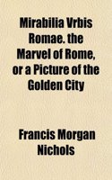 Mirabilia Vrbis Romae. the Marvel of Rome, or a Picture of the Golden City: (English)