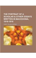 The Portrait of a Scholar & Other Essays Written in Macedonia, 1916-1918