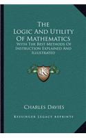 Logic and Utility of Mathematics: With the Best Methods of Instruction Explained and Illustrated