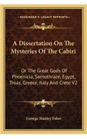 Dissertation on the Mysteries of the Cabiri: Or the Great Gods of Phoenicia, Samothrace, Egypt, Troas, Greece, Italy and Crete V2