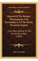 Manual Of The Botany, Phaenogamia And Pteridophyta, Of The Rocky Mountain Region