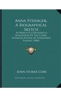 Anna Steiniger, A Biographical Sketch: In Which Is Contained A Suggestion Of The Clark-Steiniger System Of Pianoforte Playing (1886)