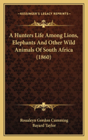 A Hunters Life Among Lions, Elephants And Other Wild Animals Of South Africa (1860)