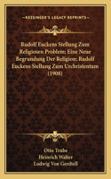 Rudolf Euckens Stellung Zum Religiosen Problem; Eine Neue Begrundung Der Religion; Rudolf Euckens Stellung Zum Urchristentum (1908)