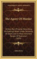 The Agony Of Murder: Written By A Prisoner Describing His Feelings When Under Sentence Of Death, And In Most Imminent Danger Of Execution (1859)