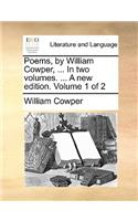 Poems, by William Cowper, ... in Two Volumes. ... a New Edition. Volume 1 of 2