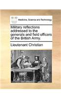 Military Reflections Addressed to the Generals and Field Officers of the British Army.