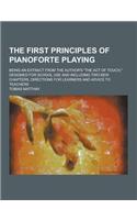 The First Principles of Pianoforte Playing; Being an Extract from the Author's the Act of Touch, Designed for School Use and Including Two New Chapt