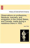 Observations on Professions, Literature, Manners, and Emigration in the United States, and Canada, Made During a Residence There in 1832.