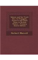 Salmon and Sea Trout: How to Propagate, Preserve and Catch Them in British Waters: How to Propagate, Preserve and Catch Them in British Waters