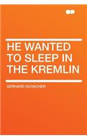 He Wanted to Sleep in the Kremlin