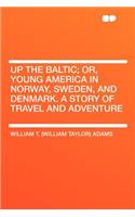 Up the Baltic; Or, Young America in Norway, Sweden, and Denmark. a Story of Travel and Adventure